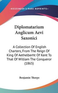 bokomslag Diplomatarium Anglicum Aevi Saxonici: A Collection Of English Charters, From The Reign Of King Of Aethelberht Of Kent To That Of William The Conqueror