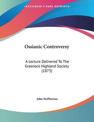 bokomslag Ossianic Controversy: A Lecture Delivered to the Greenock Highland Society (1873)