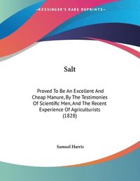 bokomslag Salt: Proved to Be an Excellent and Cheap Manure, by the Testimonies of Scientific Men, and the Recent Experience of Agricul