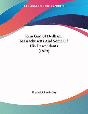 John Gay of Dedham, Massachusetts and Some of His Descendants (1879) 1