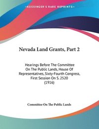bokomslag Nevada Land Grants, Part 2: Hearings Before the Committee on the Public Lands, House of Representatives, Sixty-Fourth Congress, First Session on S