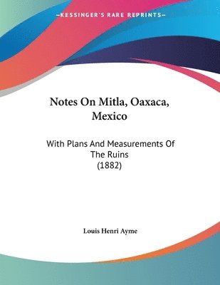 bokomslag Notes on Mitla, Oaxaca, Mexico: With Plans and Measurements of the Ruins (1882)