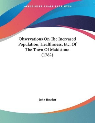 bokomslag Observations on the Increased Population, Healthiness, Etc. of the Town of Maidstone (1782)