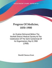 bokomslag Progress of Medicine, 1850-1900: An Oration Delivered Before the Norfolk District Medical Society at the Celebration of the Semi-Centennial of Its Org