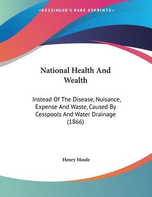 bokomslag National Health and Wealth: Instead of the Disease, Nuisance, Expense and Waste, Caused by Cesspools and Water Drainage (1866)