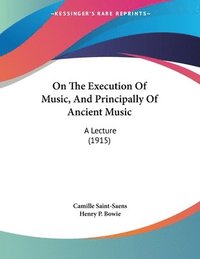bokomslag On the Execution of Music, and Principally of Ancient Music: A Lecture (1915)