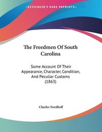 bokomslag The Freedmen of South Carolina: Some Account of Their Appearance, Character, Condition, and Peculiar Customs (1863)