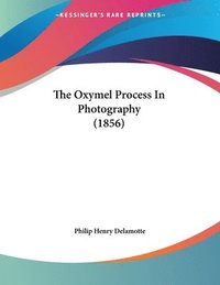 bokomslag The Oxymel Process in Photography (1856)