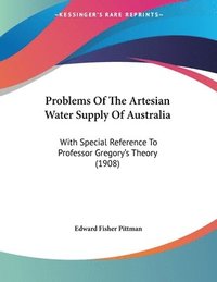 bokomslag Problems of the Artesian Water Supply of Australia: With Special Reference to Professor Gregory's Theory (1908)