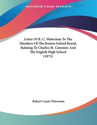 bokomslag Letter of R. C. Waterston to the Members of the Boston School Board, Relating to Charles M. Cumston and the English High School (1873)