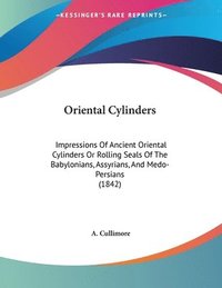 bokomslag Oriental Cylinders: Impressions of Ancient Oriental Cylinders or Rolling Seals of the Babylonians, Assyrians, and Medo-Persians (1842)