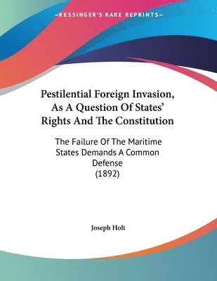Pestilential Foreign Invasion, as a Question of States' Rights and the Constitution: The Failure of the Maritime States Demands a Common Defense (1892 1