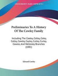 bokomslag Preliminaries to a History of the Cowley Family: Including the Cooley, Colley, Coley, Calley, Cawley, Cayley, Culley, Curley, Cowles, and Wellesley Br