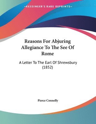 Reasons for Abjuring Allegiance to the See of Rome: A Letter to the Earl of Shrewsbury (1852) 1