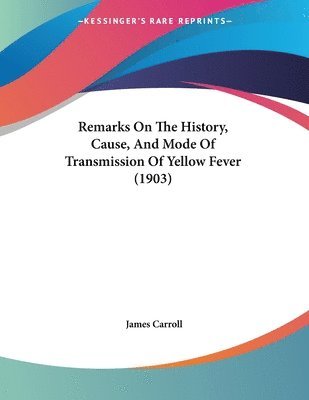 James Carroll - Remarks On The History, Cause, And Mode Of Transmission Of Yellow Fever (1903), Häftad