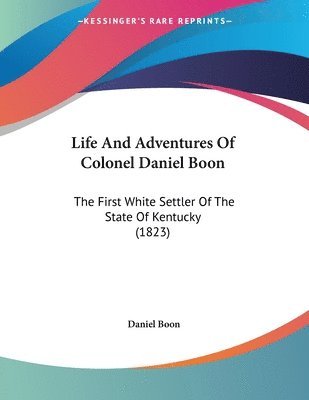 Life and Adventures of Colonel Daniel Boon: The First White Settler of the State of Kentucky (1823) 1