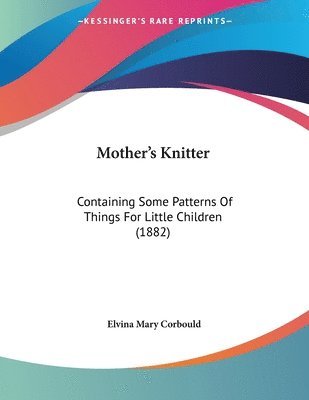 bokomslag Mother's Knitter: Containing Some Patterns of Things for Little Children (1882)