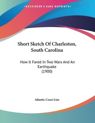 Short Sketch of Charleston, South Carolina: How It Fared in Two Wars and an Earthquake (1900) 1