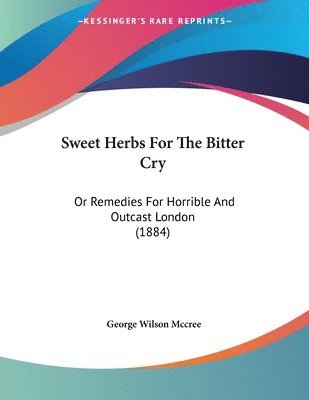 bokomslag Sweet Herbs for the Bitter Cry: Or Remedies for Horrible and Outcast London (1884)