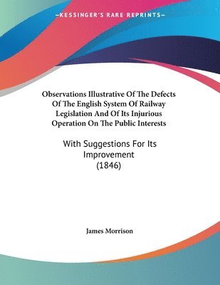 James Morrison - Observations Illustrative Of The Defects Of The English System Of Railway Legislation And Of Its Injurious Operation On The Public Interests, Häftad