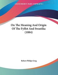 bokomslag On the Meaning and Origin of the Fylfot and Swastika (1884)