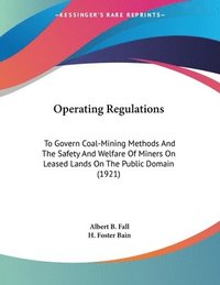 bokomslag Operating Regulations: To Govern Coal-Mining Methods and the Safety and Welfare of Miners on Leased Lands on the Public Domain (1921)