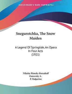 Snegurotchka, the Snow Maiden: A Legend of Springtide, an Opera in Four Acts (1921) 1