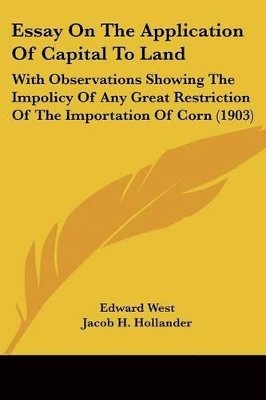 bokomslag Essay on the Application of Capital to Land: With Observations Showing the Impolicy of Any Great Restriction of the Importation of Corn (1903)