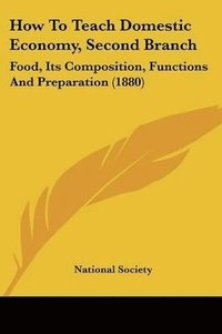 bokomslag How to Teach Domestic Economy, Second Branch: Food, Its Composition, Functions and Preparation (1880)