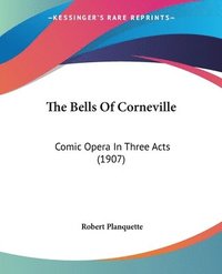 bokomslag The Bells of Corneville: Comic Opera in Three Acts (1907)