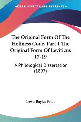 The Original Form of the Holiness Code, Part 1 the Original Form of Leviticus 17-19: A Philological Dissertation (1897) 1