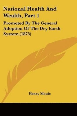 National Health and Wealth, Part 1: Promoted by the General Adoption of the Dry Earth System (1875) 1