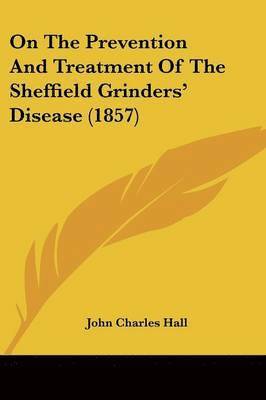 bokomslag On The Prevention And Treatment Of The Sheffield Grinders' Disease (1857)