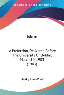 Islam: A Prelection, Delivered Before the University of Dublin, March 10, 1903 (1903) 1