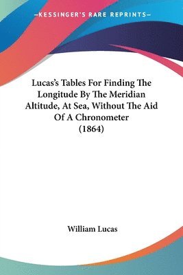 Lucas's Tables For Finding The Longitude By The Meridian Altitude, At Sea, Without The Aid Of A Chronometer (1864) 1