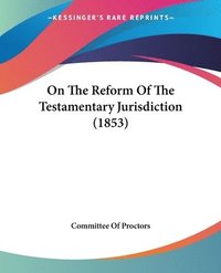 bokomslag On The Reform Of The Testamentary Jurisdiction (1853)