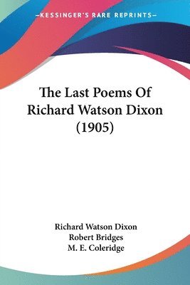 Richard Watson Dixon, Robert Bridges - Last Poems Of Richard Watson Dixon (1905), Häftad