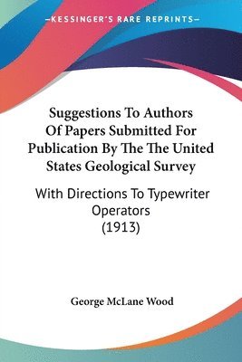 Suggestions to Authors of Papers Submitted for Publication by the the United States Geological Survey: With Directions to Typewriter Operators (1913) 1