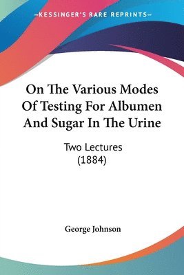 bokomslag On the Various Modes of Testing for Albumen and Sugar in the Urine: Two Lectures (1884)