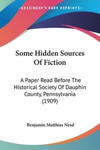 bokomslag Some Hidden Sources of Fiction: A Paper Read Before the Historical Society of Dauphin County, Pennsylvania (1909)