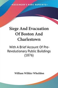 bokomslag Siege and Evacuation of Boston and Charlestown: With a Brief Account of Pre-Revolutionary Public Buildings (1876)