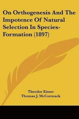 Theodor Eimer - On Orthogenesis And The Impotence Of Natural Selection In Species-Formation (1897), Häftad