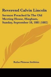 bokomslag Reverend Calvin Lincoln: Sermon Preached in the Old Meeting House, Hingham, Sunday, September 18, 1881 (1882)