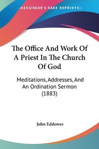 bokomslag The Office and Work of a Priest in the Church of God: Meditations, Addresses, and an Ordination Sermon (1883)