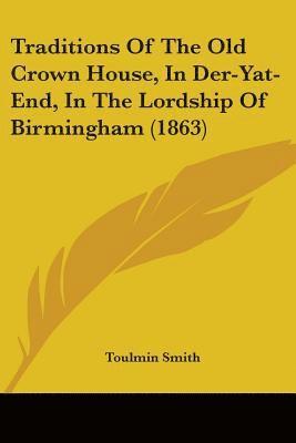 bokomslag Traditions Of The Old Crown House, In Der-Yat-End, In The Lordship Of Birmingham (1863)