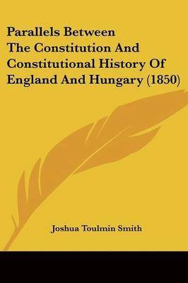 bokomslag Parallels Between The Constitution And Constitutional History Of England And Hungary (1850)