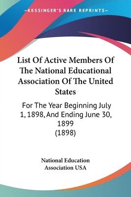 bokomslag List of Active Members of the National Educational Association of the United States: For the Year Beginning July 1, 1898, and Ending June 30, 1899 (18