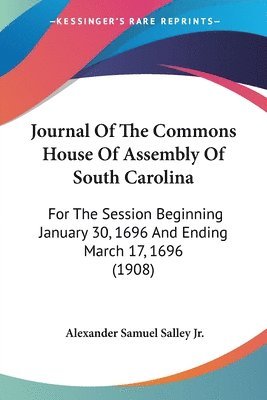 bokomslag Journal of the Commons House of Assembly of South Carolina: For the Session Beginning January 30, 1696 and Ending March 17, 1696 (1908)