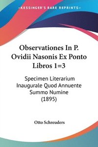 bokomslag Observationes in P. Ovidii Nasonis Ex Ponto Libros 1=3: Specimen Literarium Inaugurale Quod Annuente Summo Numine (1895)