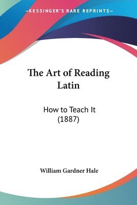 bokomslag The Art of Reading Latin: How to Teach It (1887)